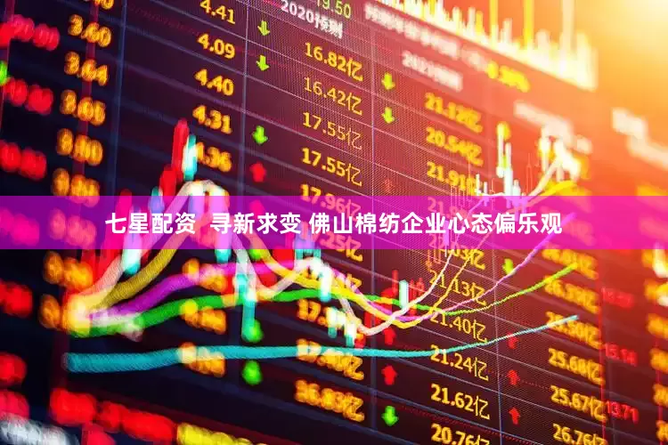 七星配资  寻新求变 佛山棉纺企业心态偏乐观