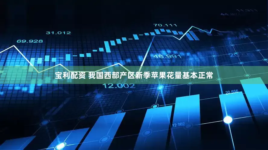 宝利配资 我国西部产区新季苹果花量基本正常