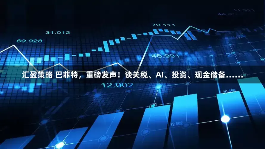 汇盈策略 巴菲特，重磅发声！谈关税、AI、投资、现金储备……