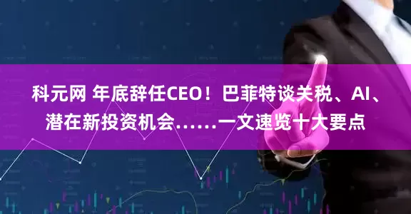 科元网 年底辞任CEO！巴菲特谈关税、AI、潜在新投资机会……一文速览十大要点
