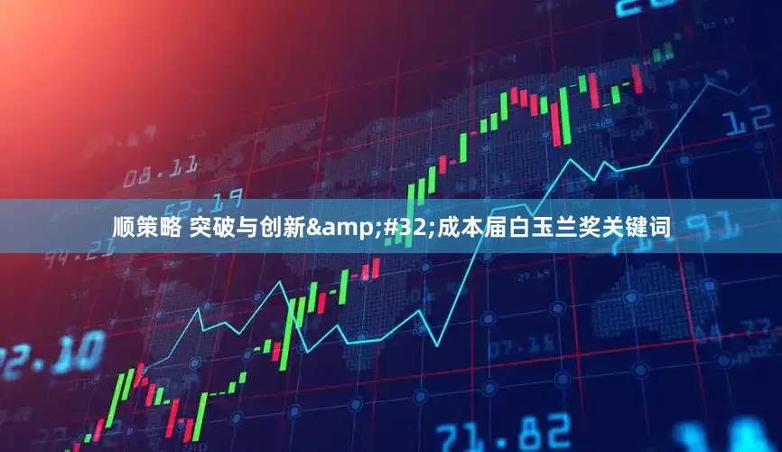 顺策略 突破与创新&#32;成本届白玉兰奖关键词