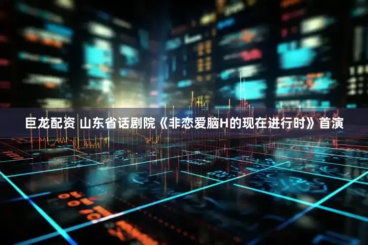 巨龙配资 山东省话剧院《非恋爱脑H的现在进行时》首演