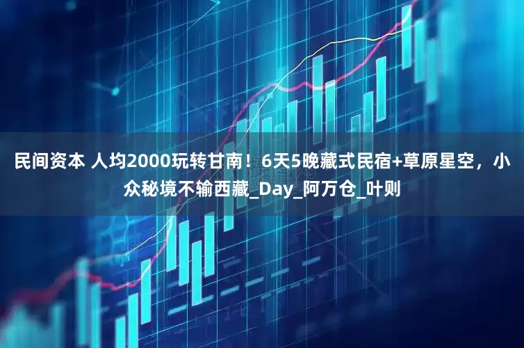 民间资本 人均2000玩转甘南！6天5晚藏式民宿+草原星空，小众秘境不输西藏_Day_阿万仓_叶则