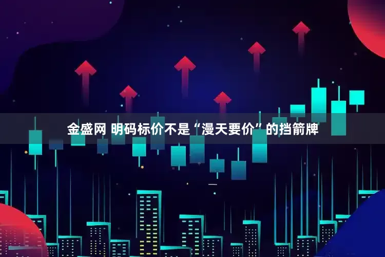 金盛网 明码标价不是“漫天要价”的挡箭牌