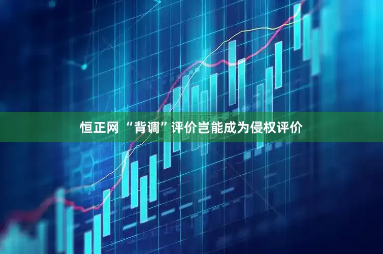 恒正网 “背调”评价岂能成为侵权评价