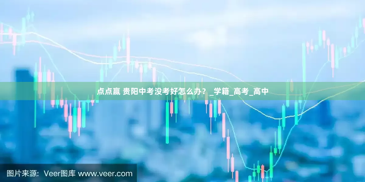 点点赢 贵阳中考没考好怎么办？_学籍_高考_高中