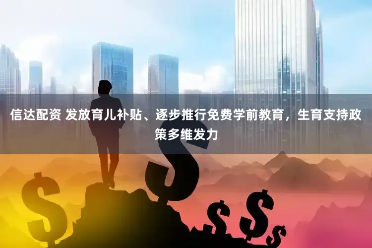 信达配资 发放育儿补贴、逐步推行免费学前教育，生育支持政策多维发力
