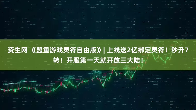资生网 《盟重游戏灵符自由版》| 上线送2亿绑定灵符！秒升7转！开服第一天就开放三大陆！