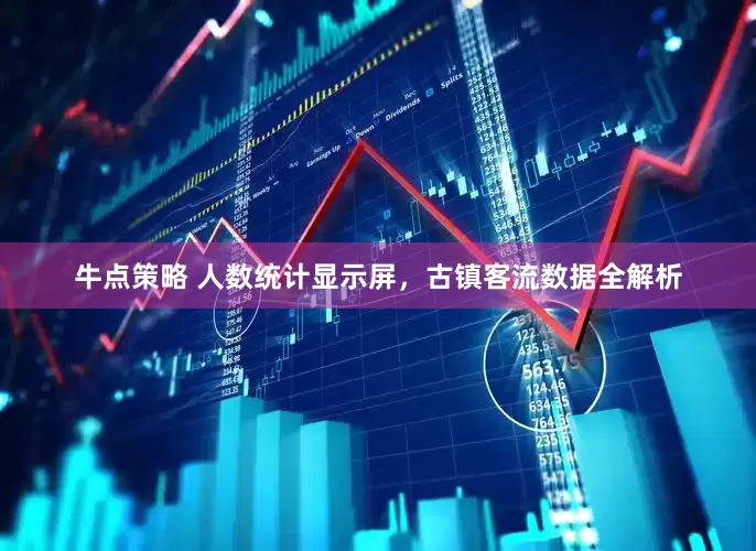 牛点策略 人数统计显示屏，古镇客流数据全解析