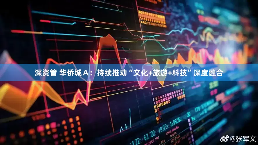 深资管 华侨城Ａ：持续推动“文化+旅游+科技”深度融合