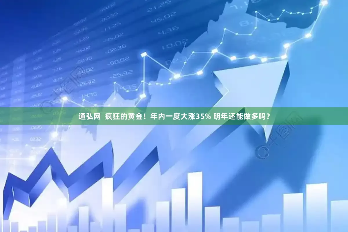 通弘网  疯狂的黄金！年内一度大涨35% 明年还能做多吗？
