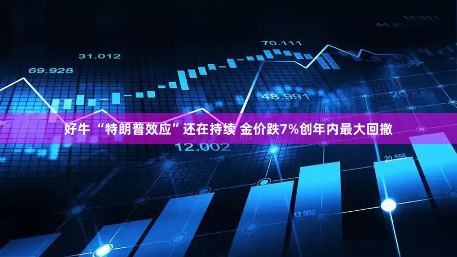 好牛 “特朗普效应”还在持续 金价跌7%创年内最大回撤
