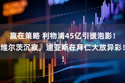 赢在策略 利物浦45亿引援泡影！维尔茨沉寂，迪亚斯在拜仁大放异彩！