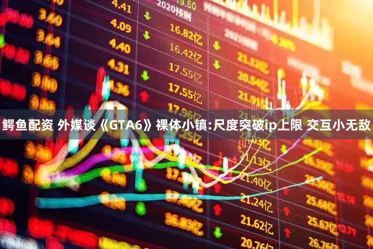 鳄鱼配资 外媒谈《GTA6》裸体小镇:尺度突破ip上限 交互小无敌